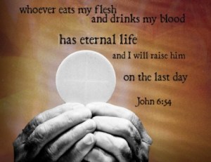 "Whoever eats my flesh and drinks my blood has eternal life, and I will raise him on the last day."- John 6:34