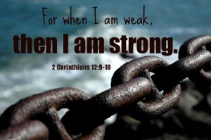 "When I am weak, then I am strong" (2 Corinthians 12:10).